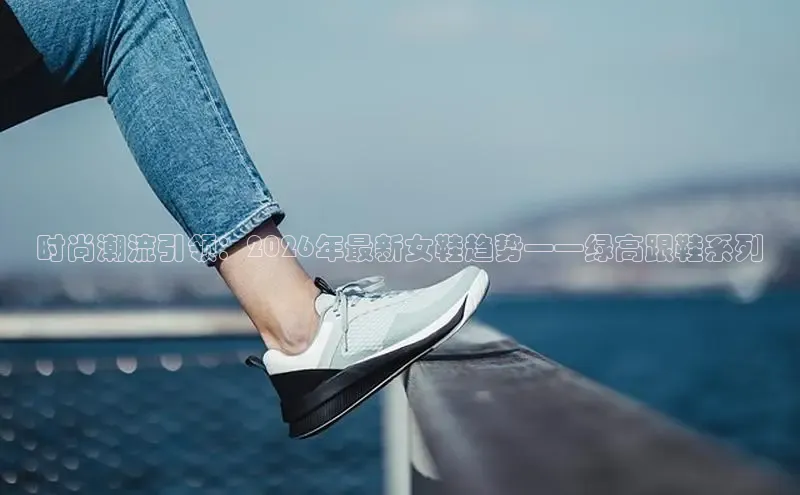 时尚潮流引领：2026年最新女鞋趋势——绿高跟鞋系列
